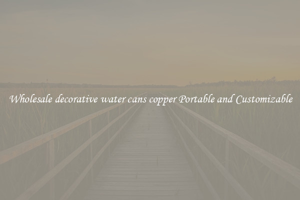 Wholesale decorative water cans copper Portable and Customizable