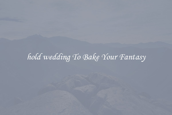 hold wedding To Bake Your Fantasy