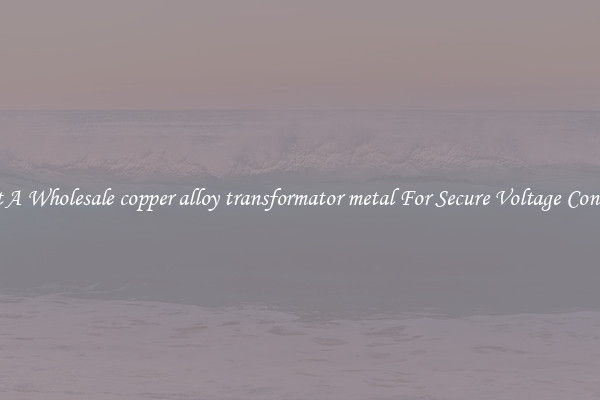 Get A Wholesale copper alloy transformator metal For Secure Voltage Control