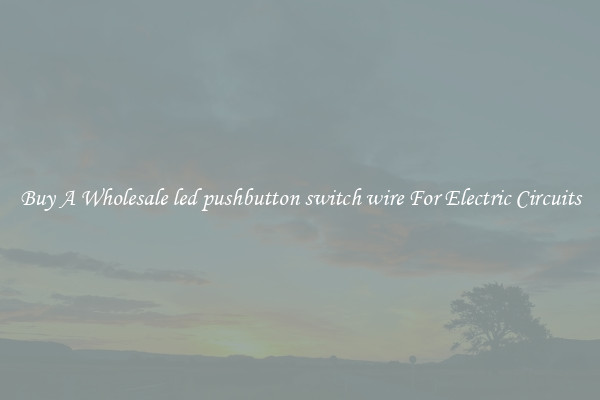 Buy A Wholesale led pushbutton switch wire For Electric Circuits