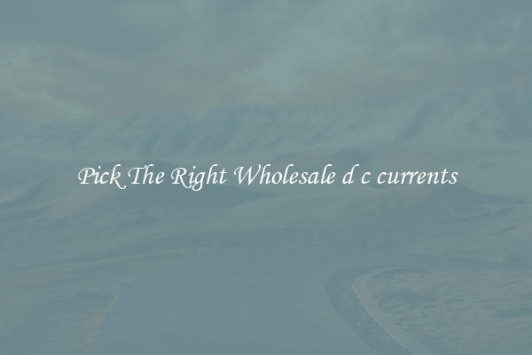 Pick The Right Wholesale d c currents