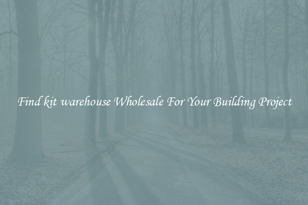 Find kit warehouse Wholesale For Your Building Project