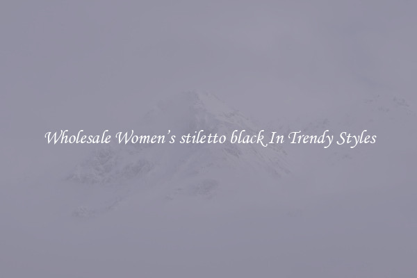 Wholesale Women’s stiletto black In Trendy Styles