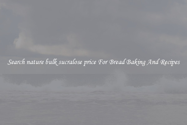 Search nature bulk sucralose price For Bread Baking And Recipes