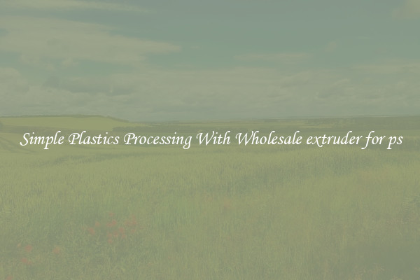 Simple Plastics Processing With Wholesale extruder for ps