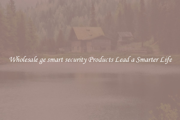 Wholesale ge smart security Products Lead a Smarter Life