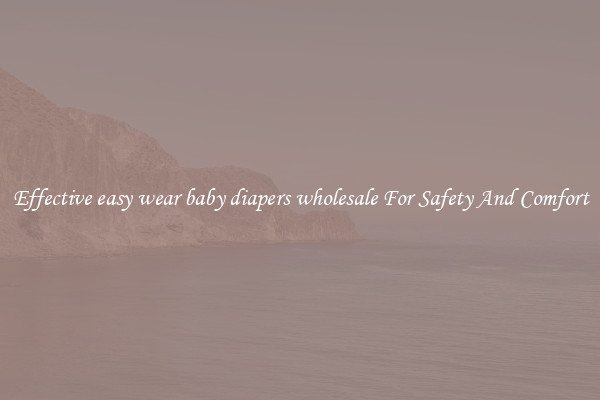 Effective easy wear baby diapers wholesale For Safety And Comfort