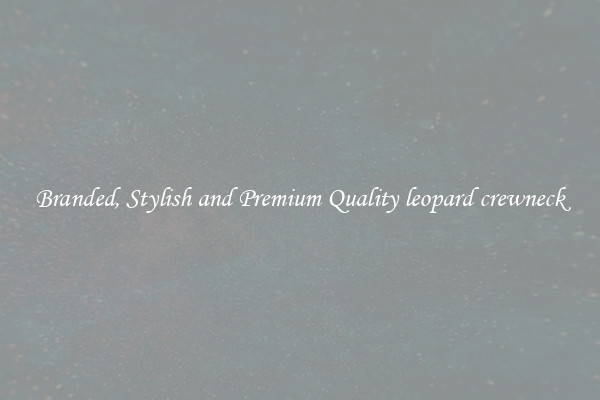 Branded, Stylish and Premium Quality leopard crewneck
