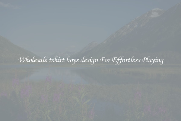 Wholesale tshirt boys design For Effortless Playing