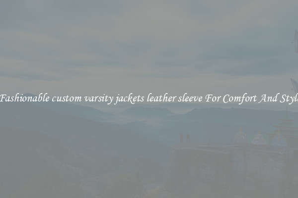 Fashionable custom varsity jackets leather sleeve For Comfort And Style