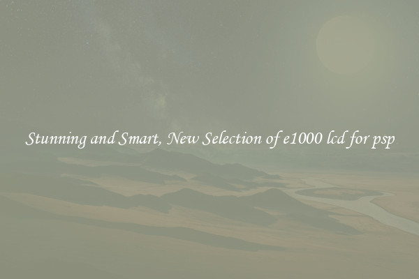 Stunning and Smart, New Selection of e1000 lcd for psp
