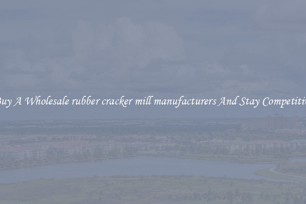 Buy A Wholesale rubber cracker mill manufacturers And Stay Competitive