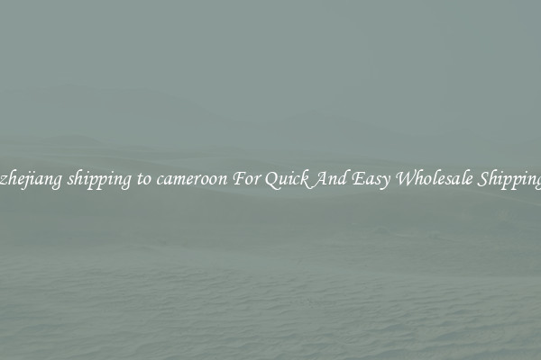 zhejiang shipping to cameroon For Quick And Easy Wholesale Shipping