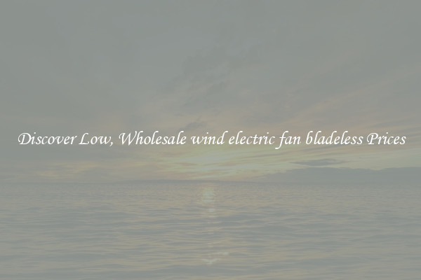 Discover Low, Wholesale wind electric fan bladeless Prices
