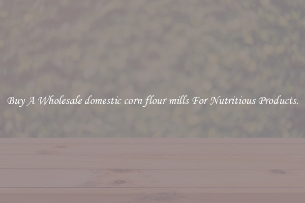 Buy A Wholesale domestic corn flour mills For Nutritious Products.