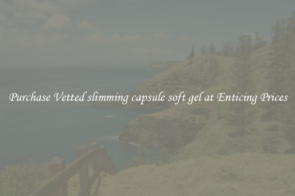 Purchase Vetted slimming capsule soft gel at Enticing Prices