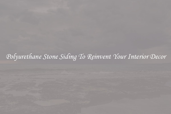 Polyurethane Stone Siding To Reinvent Your Interior Decor