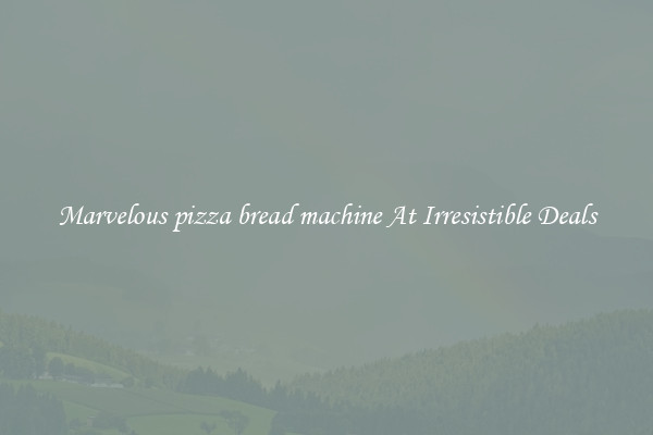 Marvelous pizza bread machine At Irresistible Deals