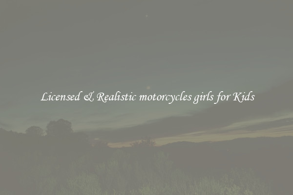 Licensed & Realistic motorcycles girls for Kids