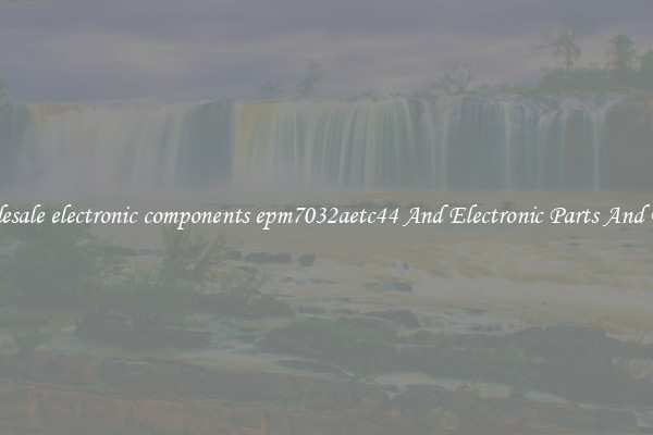 Wholesale electronic components epm7032aetc44 And Electronic Parts And Pieces