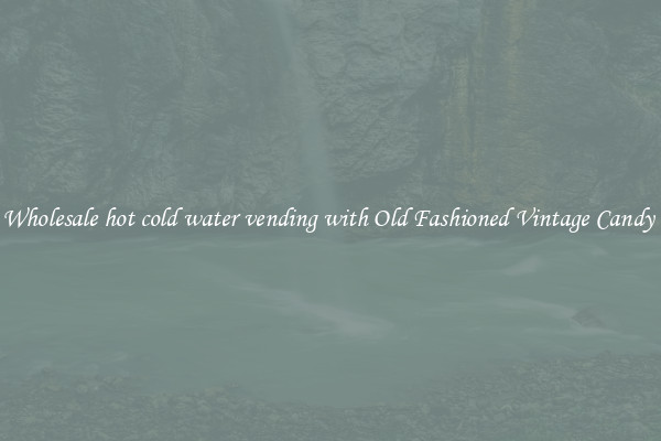 Wholesale hot cold water vending with Old Fashioned Vintage Candy 