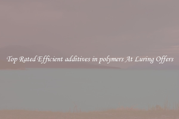 Top Rated Efficient additives in polymers At Luring Offers