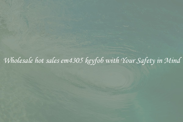 Wholesale hot sales em4305 keyfob with Your Safety in Mind