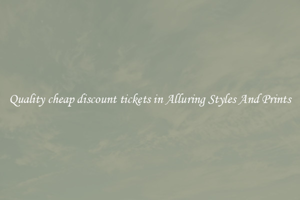 Quality cheap discount tickets in Alluring Styles And Prints