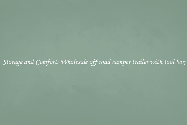 Storage and Comfort: Wholesale off road camper trailer with tool box
