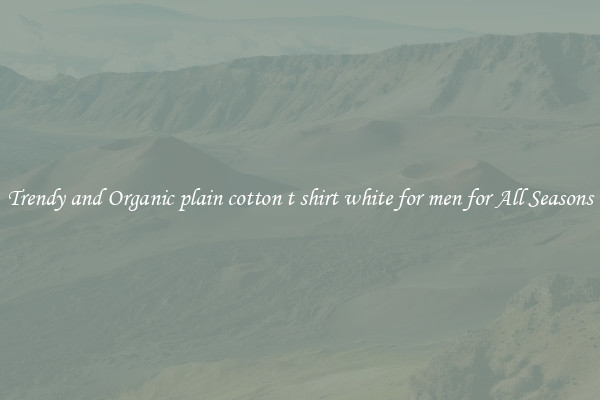 Trendy and Organic plain cotton t shirt white for men for All Seasons