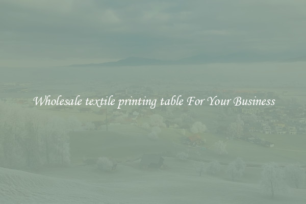 Wholesale textile printing table For Your Business