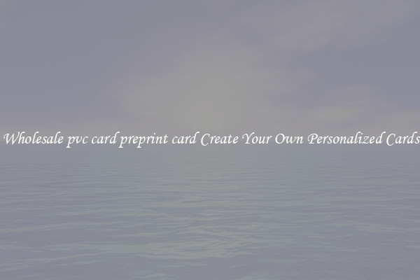 Wholesale pvc card preprint card Create Your Own Personalized Cards