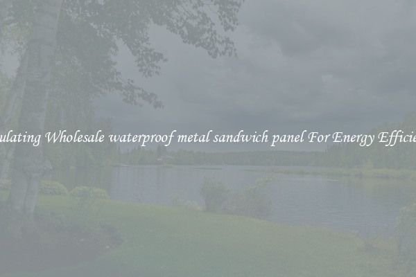 Insulating Wholesale waterproof metal sandwich panel For Energy Efficiency