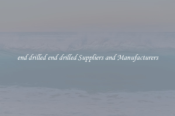 end drilled end drilled Suppliers and Manufacturers