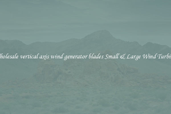Wholesale vertical axis wind generator blades Small & Large Wind Turbines