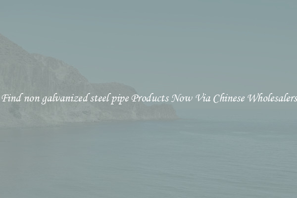 Find non galvanized steel pipe Products Now Via Chinese Wholesalers