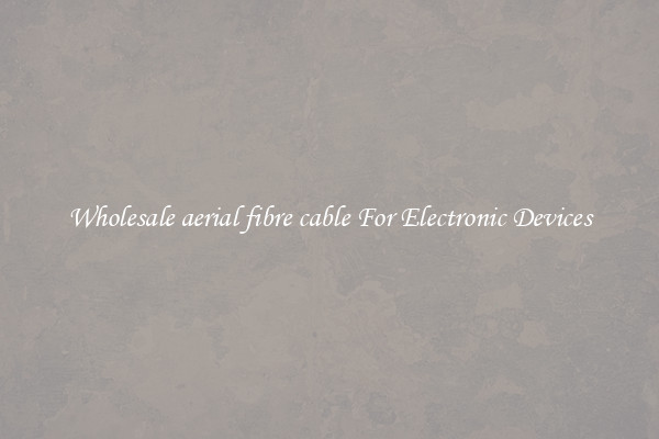 Wholesale aerial fibre cable For Electronic Devices