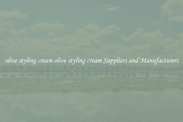 olive styling cream olive styling cream Suppliers and Manufacturers