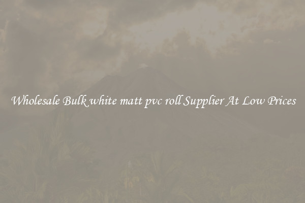Wholesale Bulk white matt pvc roll Supplier At Low Prices