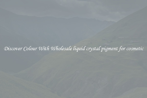Discover Colour With Wholesale liquid crystal pigment for cosmetic