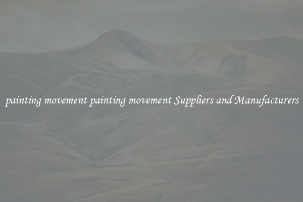 painting movement painting movement Suppliers and Manufacturers