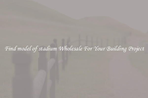 Find model of stadium Wholesale For Your Building Project