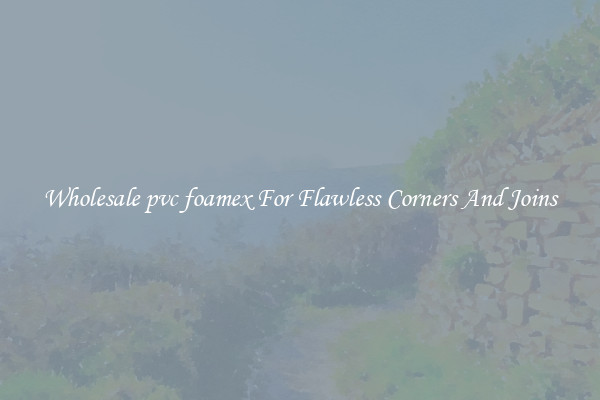 Wholesale pvc foamex For Flawless Corners And Joins