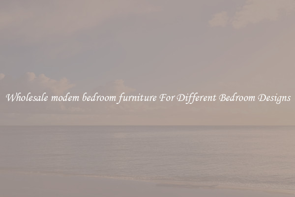 Wholesale modem bedroom furniture For Different Bedroom Designs