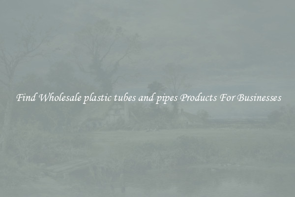 Find Wholesale plastic tubes and pipes Products For Businesses