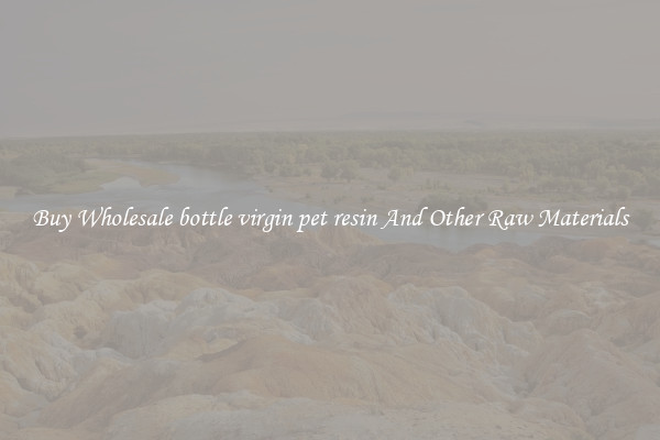 Buy Wholesale bottle virgin pet resin And Other Raw Materials