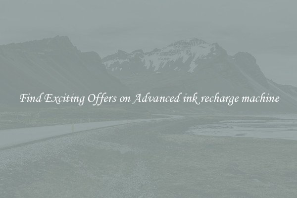 Find Exciting Offers on Advanced ink recharge machine