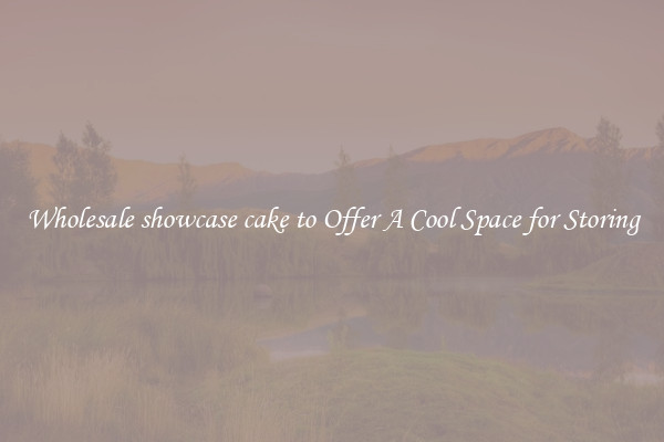 Wholesale showcase cake to Offer A Cool Space for Storing