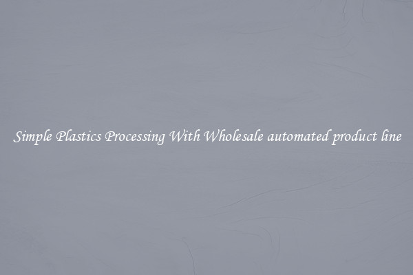 Simple Plastics Processing With Wholesale automated product line