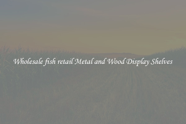 Wholesale fish retail Metal and Wood Display Shelves 